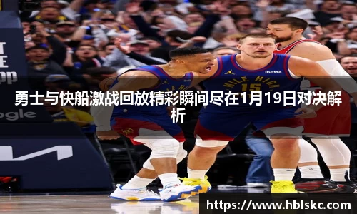 QY千亿勇士与快船激战回放精彩瞬间尽在1月19日对决解析