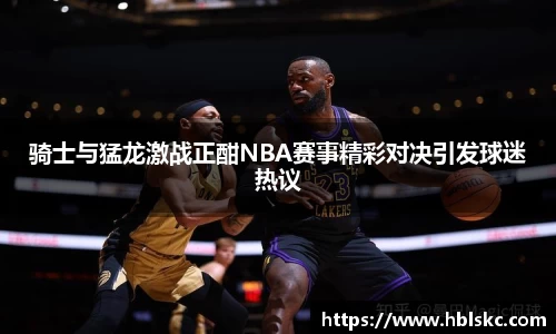 QY千亿骑士与猛龙激战正酣NBA赛事精彩对决引发球迷热议