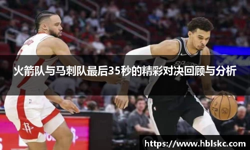 QY千亿火箭队与马刺队最后35秒的精彩对决回顾与分析