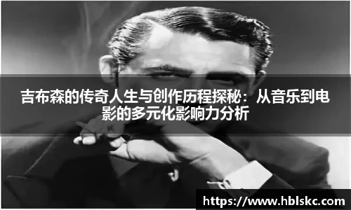 QY千亿吉布森的传奇人生与创作历程探秘：从音乐到电影的多元化影响力分析